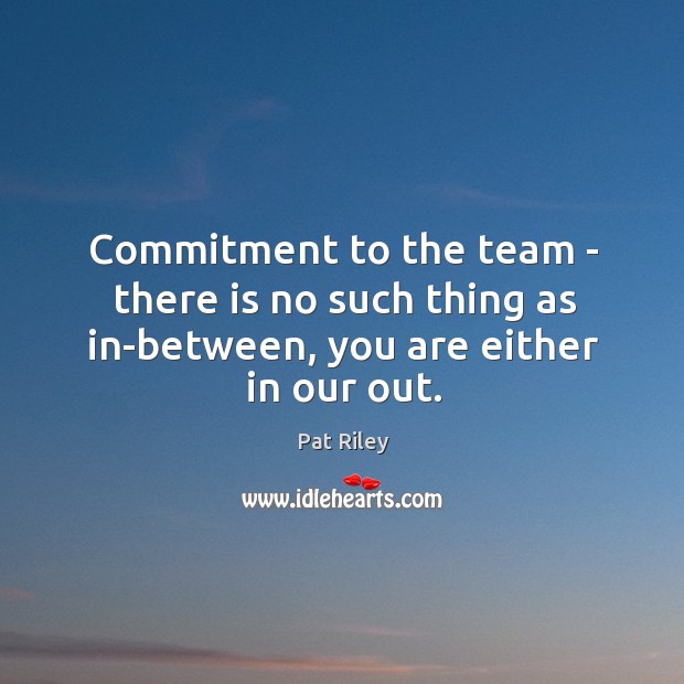 Commitment to the team – there is no such thing as in-between, you are either in our out. Image