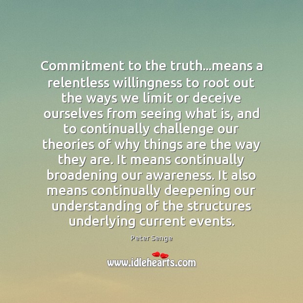 Commitment to the truth…means a relentless willingness to root out the Peter Senge Picture Quote