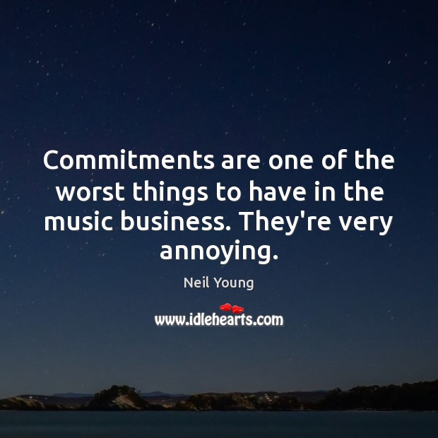 Commitments are one of the worst things to have in the music Neil Young Picture Quote