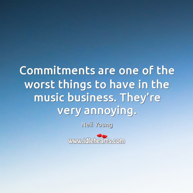 Commitments are one of the worst things to have in the music business. They’re very annoying. Image