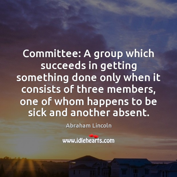 Committee: A group which succeeds in getting something done only when it Image