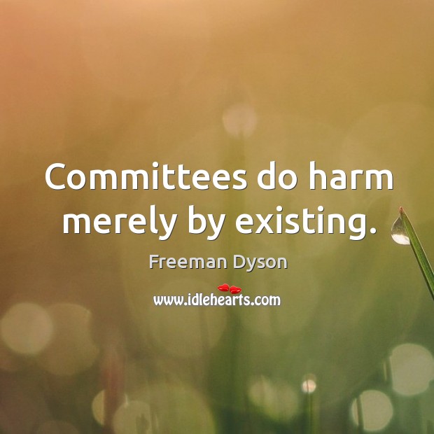 Committees do harm merely by existing. 