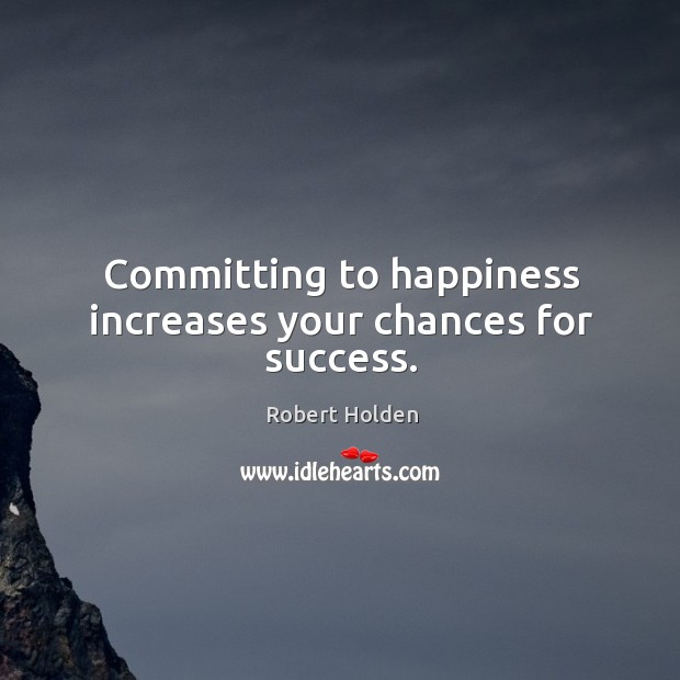 Committing to happiness increases your chances for success. Robert Holden Picture Quote