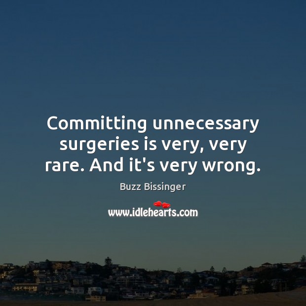 Committing unnecessary surgeries is very, very rare. And it’s very wrong. Buzz Bissinger Picture Quote