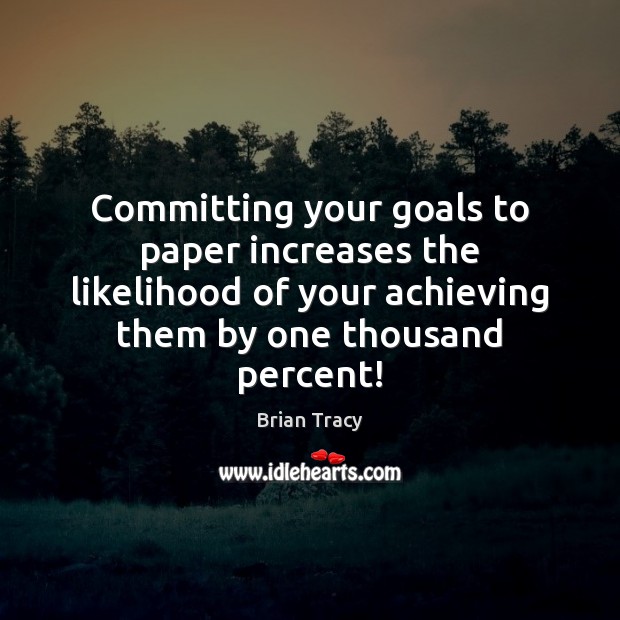Committing your goals to paper increases the likelihood of your achieving them Brian Tracy Picture Quote