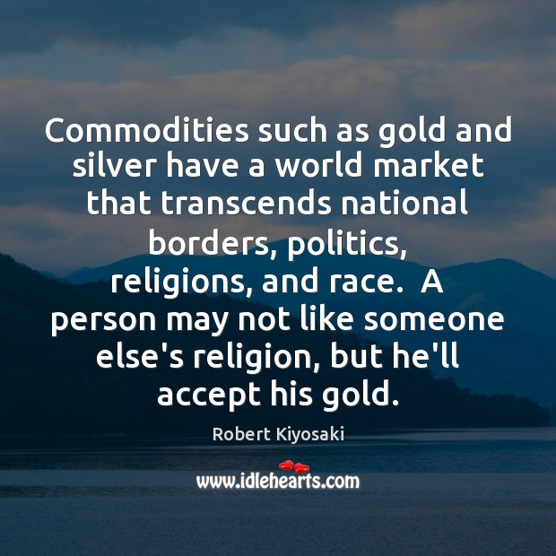Commodities such as gold and silver have a world market that transcends Image