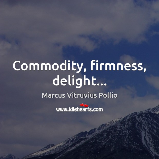 Commodity, firmness, delight… Marcus Vitruvius Pollio Picture Quote