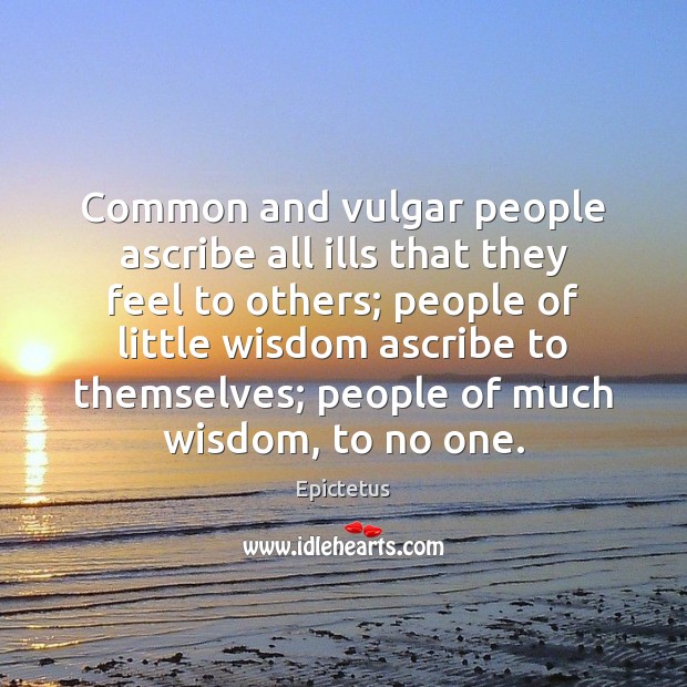Common and vulgar people ascribe all ills that they feel to others; Epictetus Picture Quote