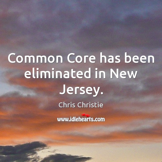Common Core has been eliminated in New Jersey. 