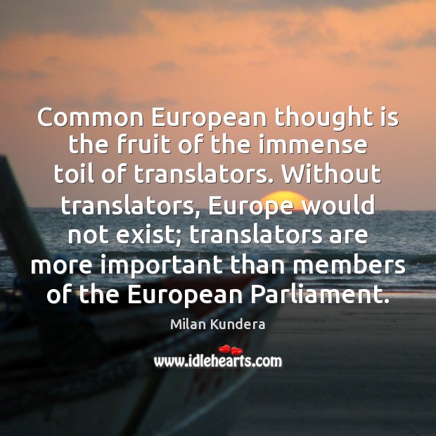 Common European thought is the fruit of the immense toil of translators. Milan Kundera Picture Quote