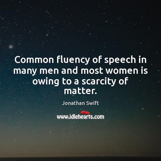 Common fluency of speech in many men and most women is owing to a scarcity of matter. Jonathan Swift Picture Quote