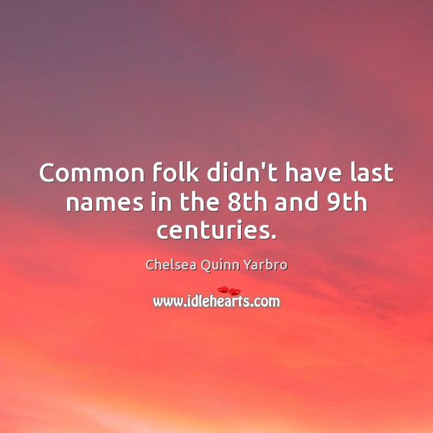 Common folk didn’t have last names in the 8th and 9th centuries. Chelsea Quinn Yarbro Picture Quote