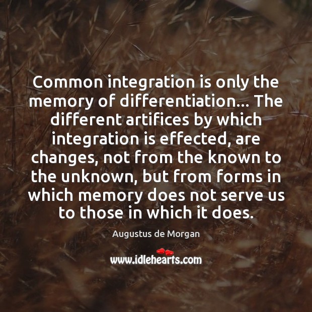 Common integration is only the memory of differentiation… The different artifices by Augustus de Morgan Picture Quote