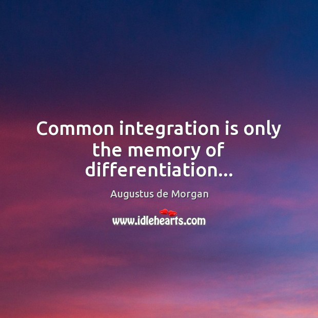 Common integration is only the memory of differentiation… Augustus de Morgan Picture Quote