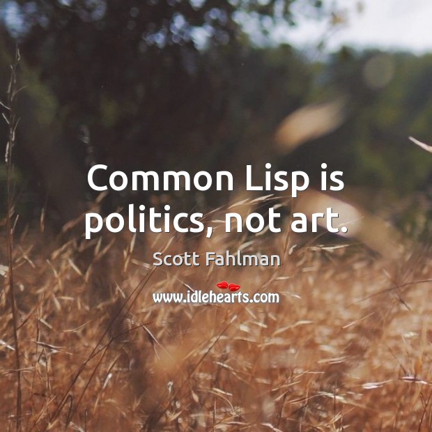 Common Lisp is politics, not art. Scott Fahlman Picture Quote