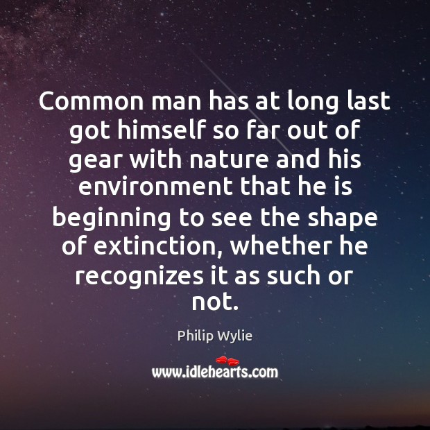 Common man has at long last got himself so far out of Philip Wylie Picture Quote