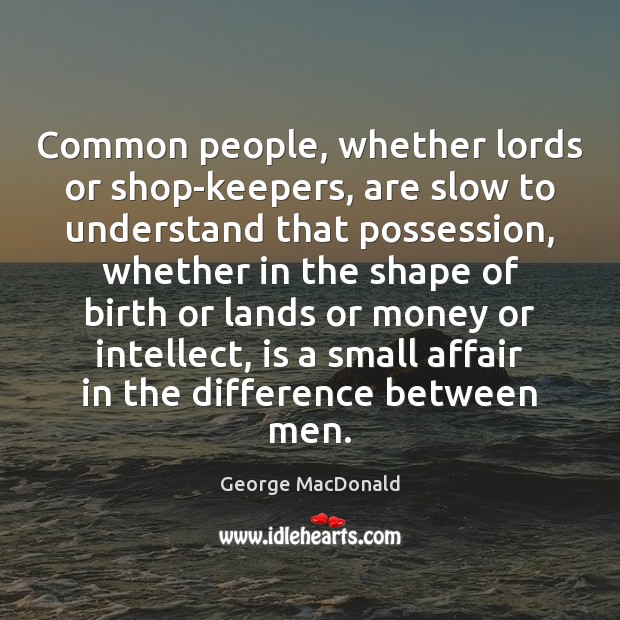 Common people, whether lords or shop-keepers, are slow to understand that possession, George MacDonald Picture Quote