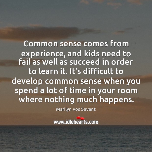 Common sense comes from experience, and kids need to fail as well Marilyn vos Savant Picture Quote