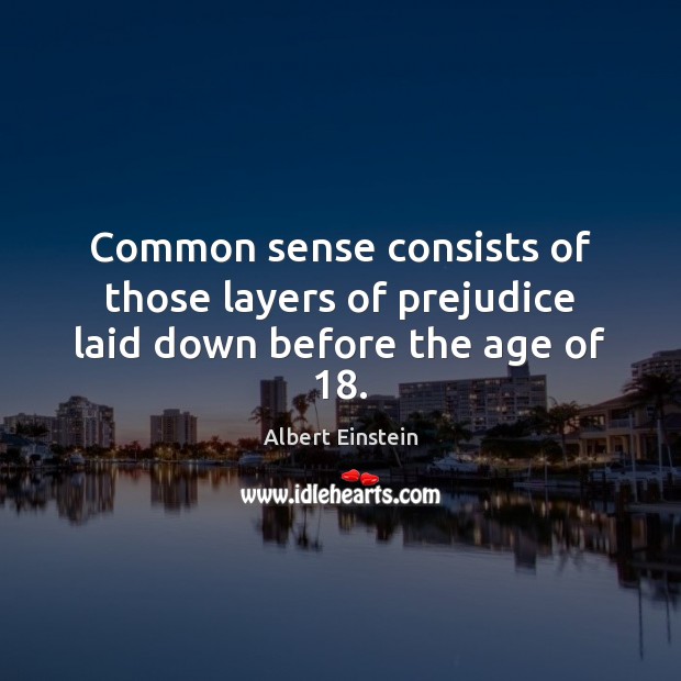 Common sense consists of those layers of prejudice laid down before the age of 18. Albert Einstein Picture Quote