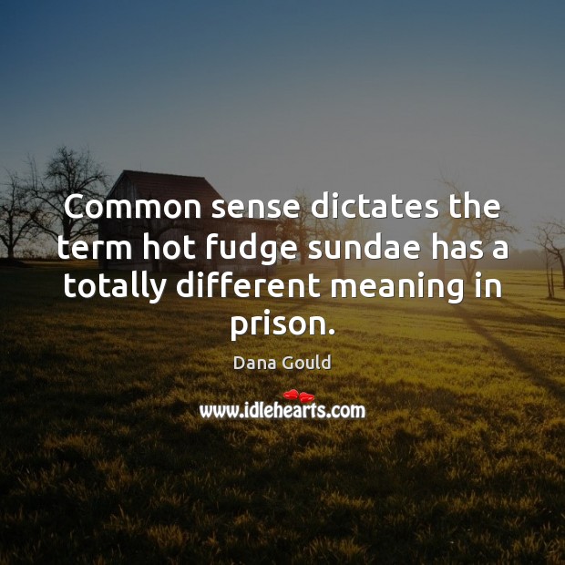 Common sense dictates the term hot fudge sundae has a totally different meaning in prison. Dana Gould Picture Quote
