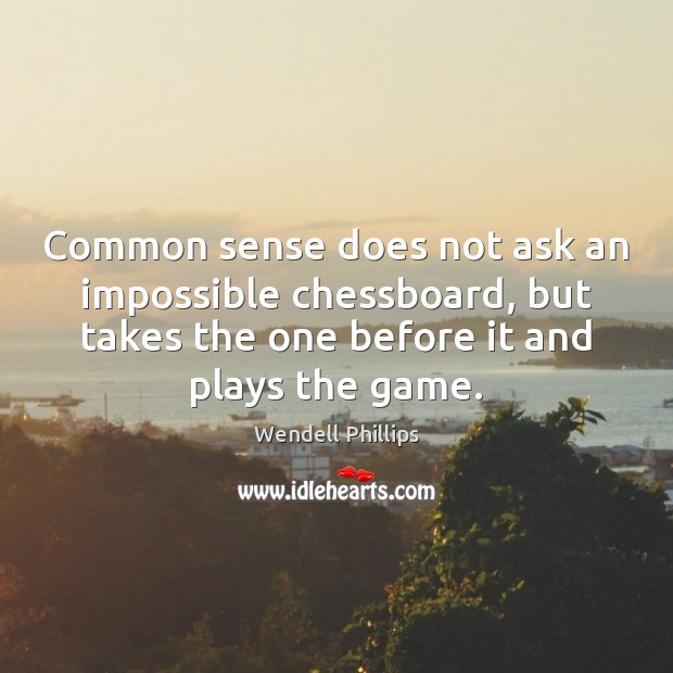 Common sense does not ask an impossible chessboard, but takes the one Wendell Phillips Picture Quote