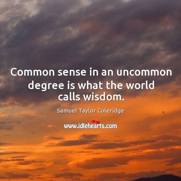Common sense in an uncommon degree is what the world calls wisdom. Samuel Taylor Coleridge Picture Quote