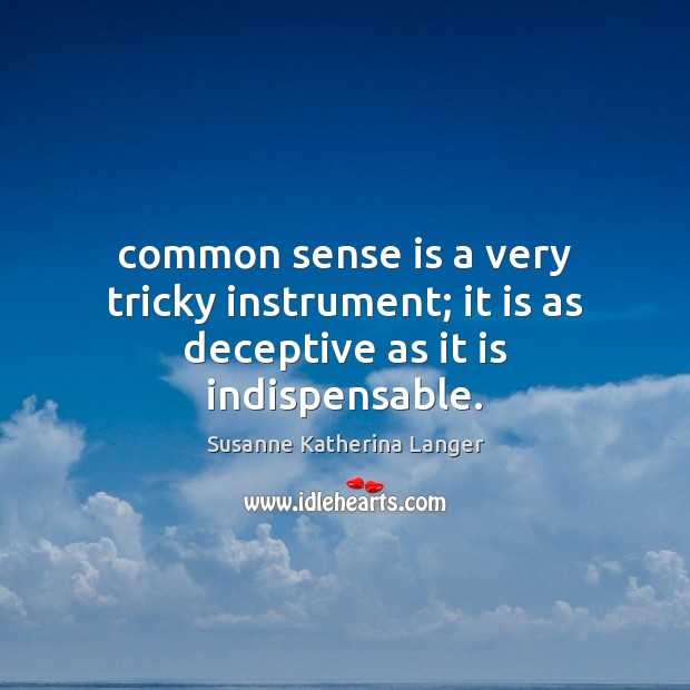 Common sense is a very tricky instrument; it is as deceptive as it is indispensable. Image