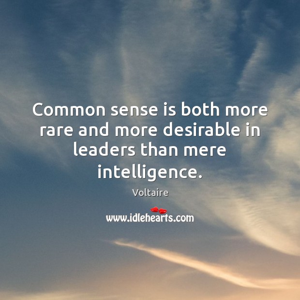 Common sense is both more rare and more desirable in leaders than mere intelligence. Voltaire Picture Quote