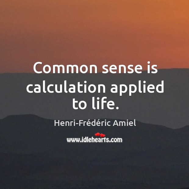 Common sense is calculation applied to life. Image