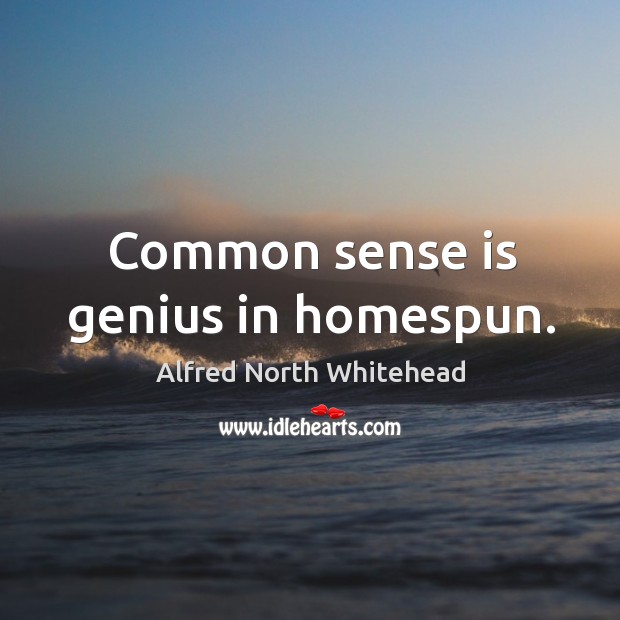 Common sense is genius in homespun. Alfred North Whitehead Picture Quote