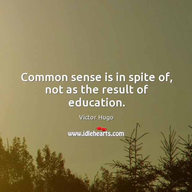 Common sense is in spite of, not as the result of education. Victor Hugo Picture Quote