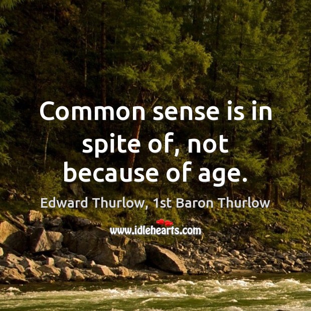 Common sense is in spite of, not because of age. Edward Thurlow, 1st Baron Thurlow Picture Quote