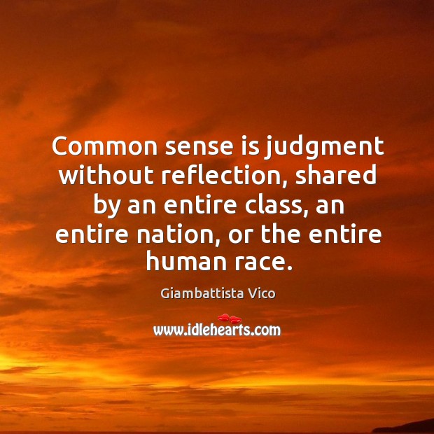 Common sense is judgment without reflection, shared by an entire class, an entire nation, or the entire human race. Giambattista Vico Picture Quote