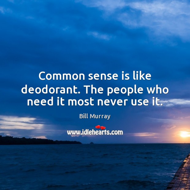 Common sense is like deodorant. The people who need it most never use it. Bill Murray Picture Quote