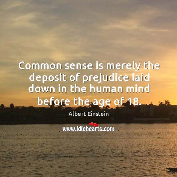 Common sense is merely the deposit of prejudice laid down in the human mind before the age of 18. Image