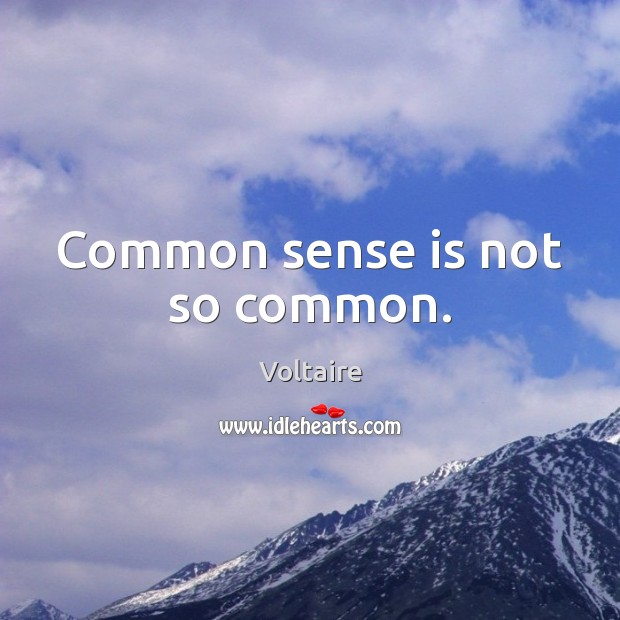 Common sense is not so common. 
