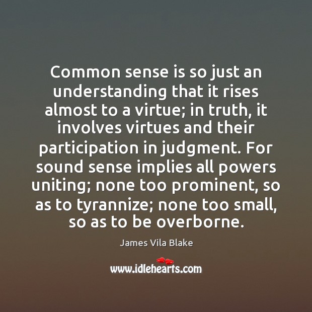 Common sense is so just an understanding that it rises almost to James Vila Blake Picture Quote