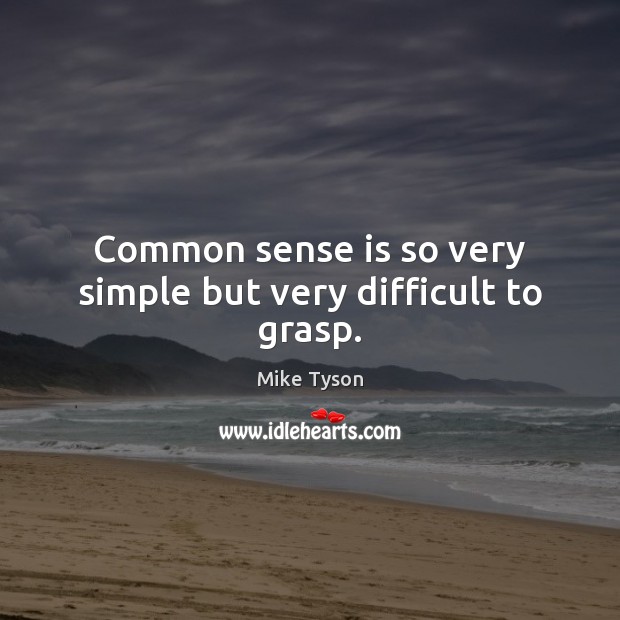 Common sense is so very simple but very difficult to grasp. Mike Tyson Picture Quote