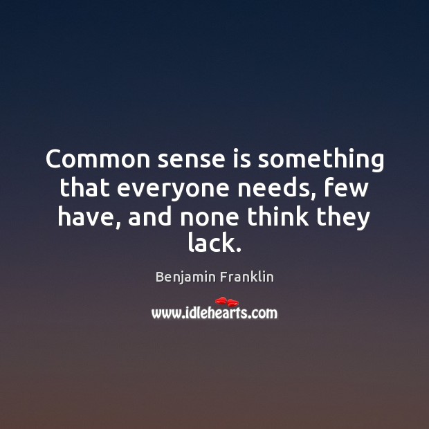 Common sense is something that everyone needs, few have, and none think they lack. 