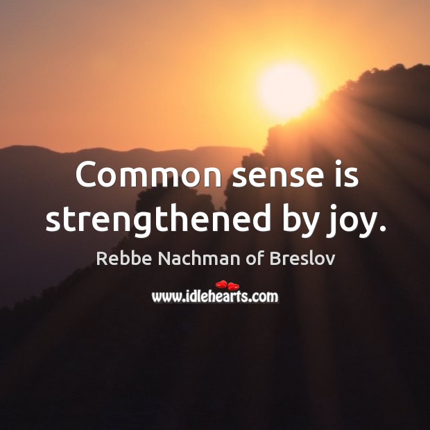 Common sense is strengthened by joy. Rebbe Nachman of Breslov Picture Quote