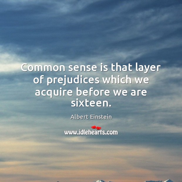Common sense is that layer of prejudices which we acquire before we are sixteen. Image