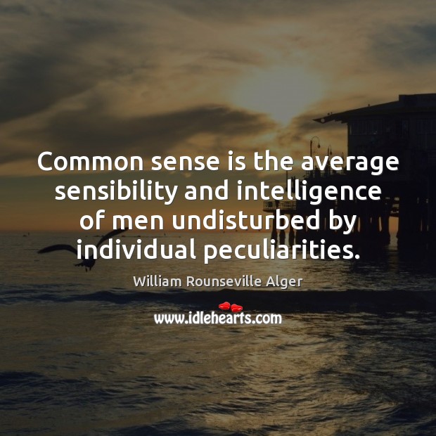 Common sense is the average sensibility and intelligence of men undisturbed by William Rounseville Alger Picture Quote