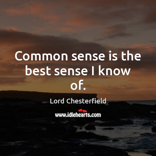 Common sense is the best sense I know of. Lord Chesterfield Picture Quote