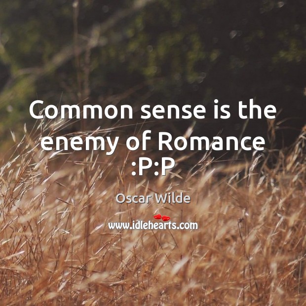 Common sense is the enemy of Romance :P:P Oscar Wilde Picture Quote