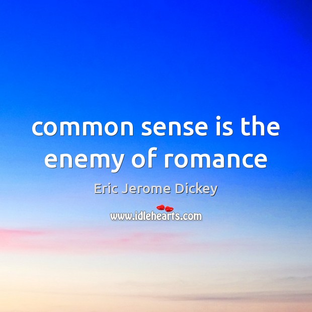 Common sense is the enemy of romance 