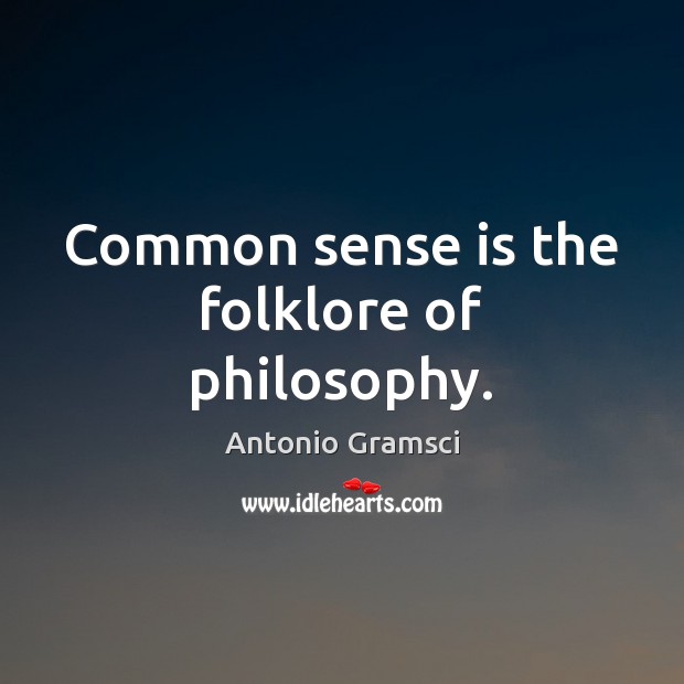 Common sense is the folklore of philosophy. Antonio Gramsci Picture Quote
