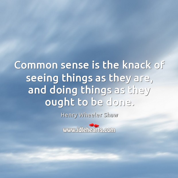 Common sense is the knack of seeing things as they are, and doing things as they ought to be done. Image
