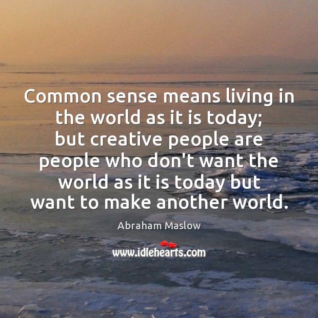 Common sense means living in the world as it is today; but Abraham Maslow Picture Quote