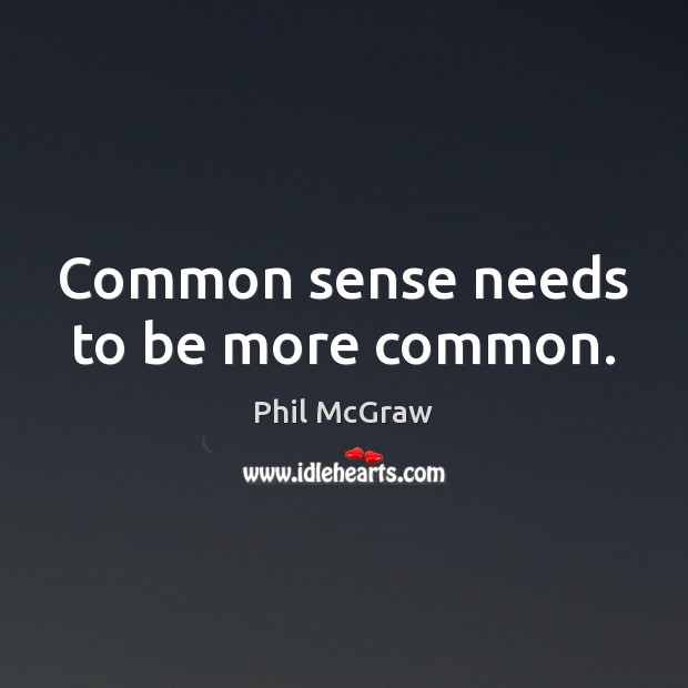 Common sense needs to be more common. Phil McGraw Picture Quote