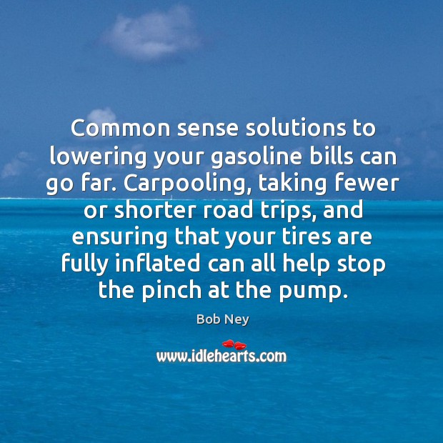 Common sense solutions to lowering your gasoline bills can go far. Bob Ney Picture Quote